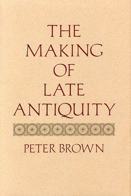 The Making of Late Antiquity by Brown, Peter