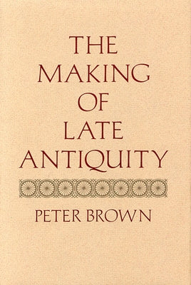 The Making of Late Antiquity by Brown, Peter