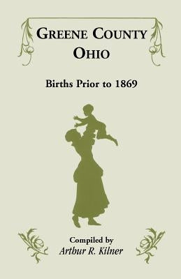 Greene County, Ohio, Births Prior to 1869 by Kilner, Arthur R.