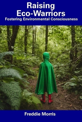 Raising Eco-Warriors: Fostering Environmental Consciousness by Morris, Freddie