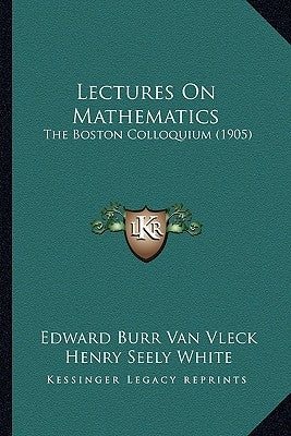 Lectures On Mathematics: The Boston Colloquium (1905) by Van Vleck, Edward Burr