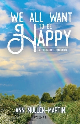 We All Want to Be Happy: A Book of Thoughts (Volume 3) by Mullen-Martin, Ann