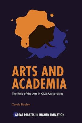 Arts and Academia: The Role of the Arts in Civic Universities by Boehm, Carola