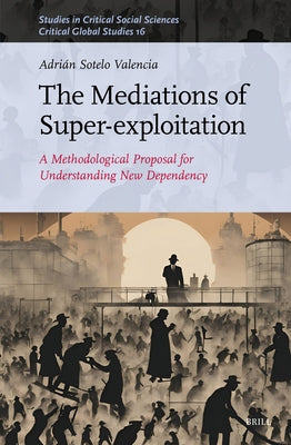 The Mediations of Super-Exploitation: A Methodological Proposal for Understanding New Dependency by Sotelo Valencia, Adrián