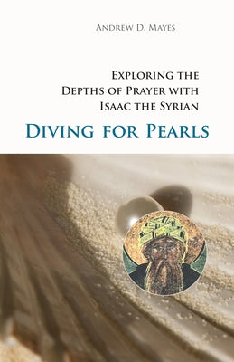 Diving for Pearls: Exploring the Depths of Prayer with Isaac the Syrian by Mayes, Andrew D.