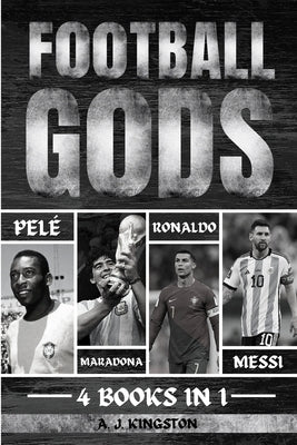 Football Gods: Pelé, Maradona, Ronaldo & Messi by Kingston, A. J.