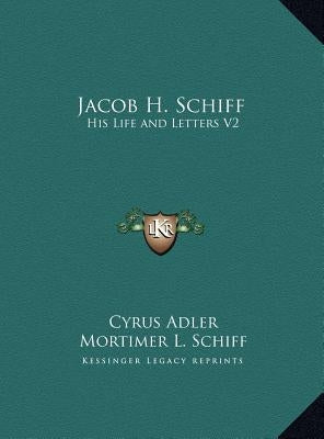 Jacob H. Schiff: His Life and Letters V2 by Adler, Cyrus