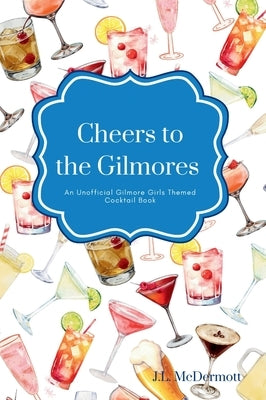 Cheers to the Gilmores: An Unofficial Gilmore Girls Themed Cocktail Book by McDermott, J. L.