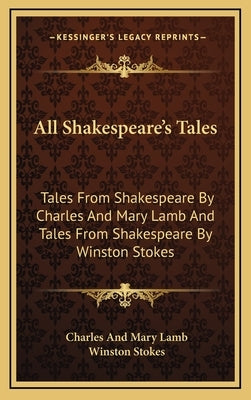 All Shakespeare's Tales: Tales From Shakespeare By Charles And Mary Lamb And Tales From Shakespeare By Winston Stokes by Lamb, Charles and Mary
