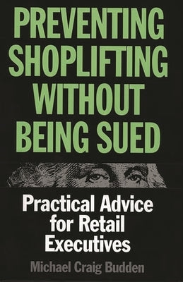 Preventing Shoplifting Without Being Sued: Practical Advice for Retail Executives by Budden, Michael