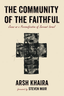 The Community of the Faithful: Jesus as a Personification of Servant Israel by Khaira, Arsh