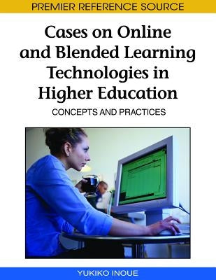 Cases on Online and Blended Learning Technologies in Higher Education: Concepts and Practices by Inoue, Yukiko