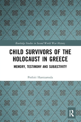 Child Survivors of the Holocaust in Greece: Memory, Testimony and Subjectivity by Hantzaroula, Pothiti