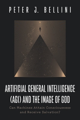 Artificial General Intelligence (Agi) and the Image of God: Can Machines Attain Consciousness and Receive Salvation? by Bellini, Peter J.