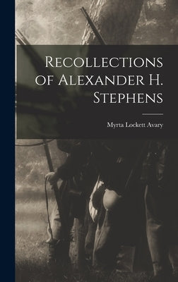 Recollections of Alexander H. Stephens by Avary, Myrta Lockett