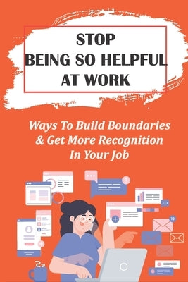 Stop Being So Helpful At Work: Ways To Build Boundaries & Get More Recognition In Your Job: Office Housework Gets In Women'S Way by Dora, Kyoko