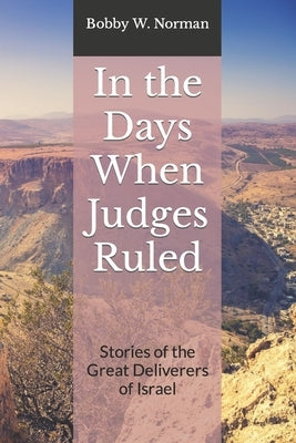 In the Days When Judges Ruled: Stories of the Great Deliverers of Israel by Norman, Bobby W.