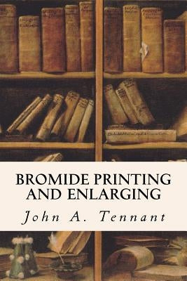 Bromide Printing and Enlarging by Tennant, John A.