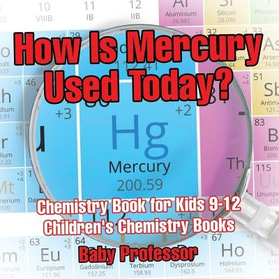 How Is Mercury Used Today? Chemistry Book for Kids 9-12 Children's Chemistry Books by Baby Professor