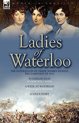 Ladies of Waterloo: The Experiences of Three Women During the Campaign of 1815 by Eaton, Charlotte A.