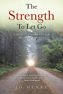 The Strength to Let Go: A Mother's Journey Through Her Son's Addiction by Henry, Jo