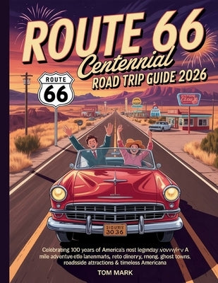 Route 66 Centennial Road Trip Guide 2026: Celebrating 100 Years of America's Most Legendary Highway -- A Mile-by-Mile Adventure Through Iconic Landmar by Mark, Tom