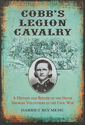 Cobb's Legion Cavalry: A History and Roster of the Ninth Georgia Volunteers in the Civil War by Mesic, Harriet Bey