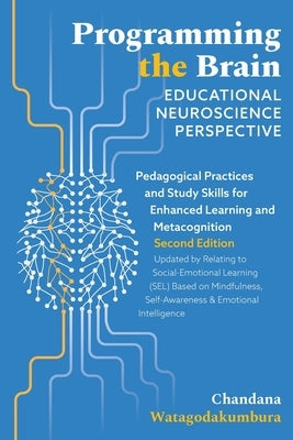 Programming the Brain: Educational Neuroscience Perspective: Pedagogical Practices and Study Skills for Enhanced Learning and Metacognition S by Watagodakumbura, Chandana