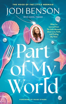Part of My World: What I've Learned from the Little Mermaid about Love, Faith, and Finding My Voice by Benson, Jodi