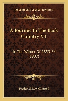 A Journey in the Back Country V1: In the Winter of 1853-54 (1907) by Olmsted, Frederick Law