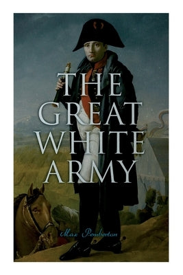 The Great White Army: Tale of Napoleon at Moscow (Historical Novel) by Pemberton, Max