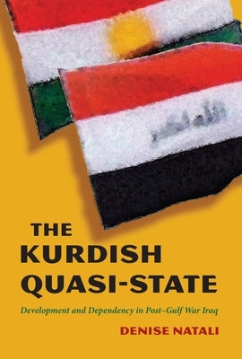 The Kurdish Quasi-State: Development and Dependency in Post-Gulf War Iraq by Natali, Denise