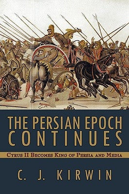 The Persian Epoch Continues: Cyrus II Becomes King of Persia and Media by Kirwin, C. J.