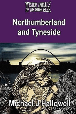 The Mystery Animals of the British Isles: Northumberland and Tyneside by Hallowell, Michael J.