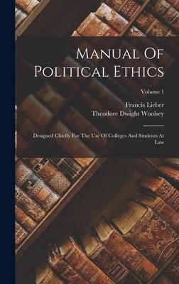 Manual Of Political Ethics: Designed Chiefly For The Use Of Colleges And Students At Law; Volume 1 by Lieber, Francis