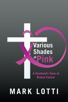 Various Shades of Pink: A Husband'S View of Breast Cancer by Lotti, Mark