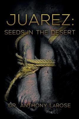Juarez: Seeds in the Desert by LaRose, Anthony