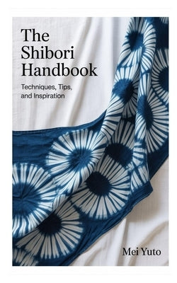 The Shibori Handbook: The Shibori Handbook by Yuto, Mei