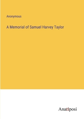 A Memorial of Samuel Harvey Taylor by Anonymous