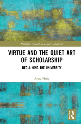 Virtue and the Quiet Art of Scholarship: Reclaiming the University by Pirrie, Anne