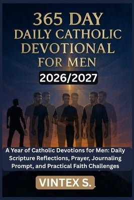 365 Daily Catholic Devotional for Men 2026/2027: A Year of Catholic Devotions for Men: Daily Scripture Reflections, Prayer, Journaling Prompt, and Pra by S, Vintex