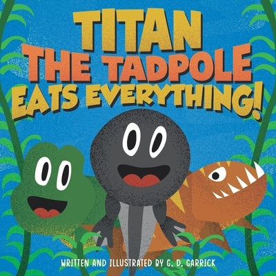 Titan the Tadpole Eats Everything!: A Childrens Book About Eating and Growing Big and Strong by Garrick, G. D.