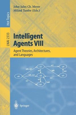 Intelligent Agents VIII: 8th International Workshop, Atal 2001 Seattle, Wa, Usa, August 1-3, 2001 Revised Papers by Meyer, John-Jules C.