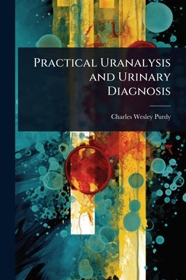Practical Uranalysis and Urinary Diagnosis by Purdy, Charles Wesley