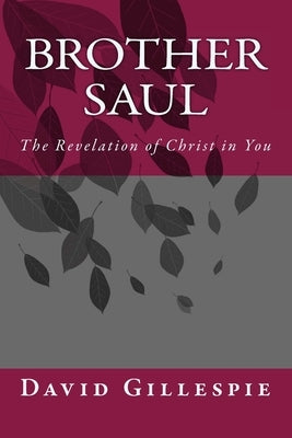 Brother Saul: The Revelation of Christ in You by Gillespie, David M.