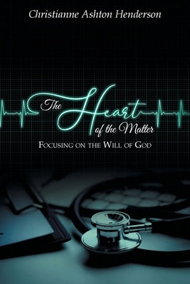 The Heart Of The Matter: Focusing on the Will of God by Henderson, Christianne Ashton