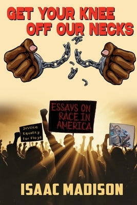 Get Your Knee Off Our Necks!: Essays on Race in America by Madison, Isaac