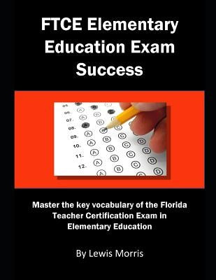 FTCE Elementary Education Exam Success: Master the Key Vocabulary of the FTCE Elementary Education Exam by Morris, Lewis