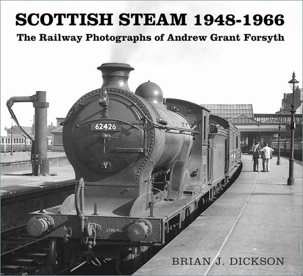 Scottish Steam 1948-1966: The Railway Photographs of Andrew Grant Forsyth by Dickson, Brian