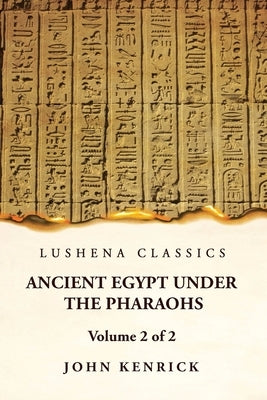 Ancient Egypt Under the Pharaohs Volume 2 of 2 by John Kenrick